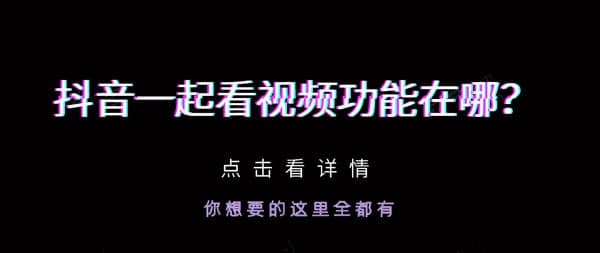 抖音一起看视频功能在哪 抖音一起看视频功能介绍