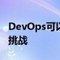 DevOps可以是革命性的但也可以带来自己的挑战