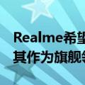 Realme希望通过RealmeGT系列进一步巩固其作为旗舰领