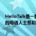 HelloTalk是一款语言学习应用程序可让您与来自世界各地的母语人士系和聊天