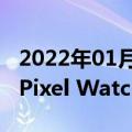 2022年01月06日最新更新：官方的Google Pixel Watch 图片出现