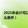 2021年会计可以考的证书（2021年会计证怎么考取需要什么条件）