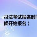 司法考试报名时间和考试时间（年司法考试时间安排 什么时候开始报名）