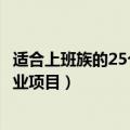 适合上班族的25个副业在家做（非常适合上班族做的25个副业项目）