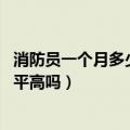 消防员一个月多少钱（消防员的工资一个月大概多少 薪资水平高吗）