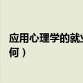 应用心理学的就业前景如何（应用心理学怎么样 就业前景如何）