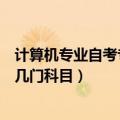计算机专业自考专科考多少门（计算机专业自考本科需要考几门科目）