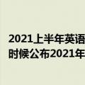 2021上半年英语四级成绩什么时候公布（英语四级成绩什么时候公布2021年下半年）