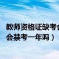 教师资格证缺考会禁考一年吗（教资不去考有没有影响 缺考会禁考一年吗）