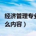 经济管理专业学什么科目（经济管理专业学什么内容）