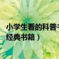 小学生看的科普书籍推荐（科普书有哪些 小学生必读的科普经典书籍）