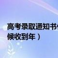 高考录取通知书什么时候能收到啊（高考录取通知书什么时候收到年）