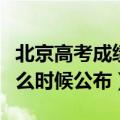 北京高考成绩什么时候出（年北京高考成绩什么时候公布）