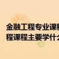 金融工程专业课程有哪些（金融工程专业主要学什么 金融工程课程主要学什么）