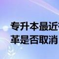 专升本最近有什么改革吗（2018年专升本改革是否取消）