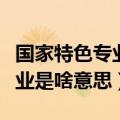 国家特色专业是不是最好的专业（国家特色专业是啥意思）