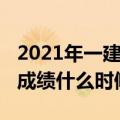 2021年一建成绩什么时候公布（2021年一建成绩什么时候公布）