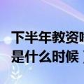 下半年教资啥时候报名（下半年教资报名时间是什么时候）