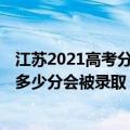 江苏2021高考分数线与录取线预测（2021江苏预测本科线 多少分会被录取）