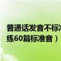 普通话发音不标准怎么训练（普通话不标准怎么练 普通话训练60篇标准音）