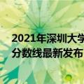 2021年深圳大学的录取分数线（2021深圳大学在各省录取分数线最新发布）