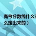 高考分数线什么时候出啊（高考分数线一般什么时候出 是怎么定出来的）