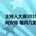 主持人大赛2019什么时候播出（2019年主持人大赛播出时间安排 每周几更新）