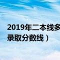 2019年二本线多少分录取（2019多少分能上二本 二本高考录取分数线）