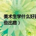 美术生学什么好就业（美术生最吃香的专业 学美术毕业有哪些出路）