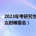 2023年考研究生什么时候报名（2023年考研时间是几号 什么时候报名）