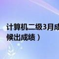 计算机二级3月成绩什么时候出来（年3月计算机二级什么时候出成绩）