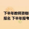 下半年教师资格证一般什么时候报名（教师资格证什么时候报名 下半年报考时间）