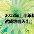 2018年上半年教资笔试时间（上半年教资考试时间安排 笔试成绩哪天出）