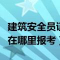 建筑安全员证在哪里学习办理（建筑安全员证在哪里报考）