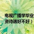 电视广播学毕业好就业吗?（广播电视学很难就业吗 毕业工资待遇好不好）