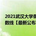 2021武汉大学录取分数线湖北（2021武汉大学各省录取分数线【最新公布】）
