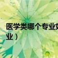 医学类哪个专业好就业（学医选择什么专业好 哪些专业好就业）