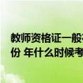 教师资格证一般在几月份考试（教师资格证考试时间在几月份 年什么时候考）