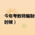 今年考教师编制什么时间考试（教师编制年考试时间是什么时候）