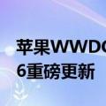 苹果WWDC22还没看一张图带你看懂 iOS 16重磅更新