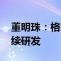 董明珠：格力手机做的不比苹果差 后续将继续研发