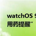 watchOS 9发布！新增4款全新表盘 内置“用药提醒”功能