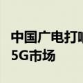 中国广电打响“翻身”之战：拼价格能否打开5G市场