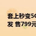 套上秒变5G华为5G通信壳开售 中国联通首发 售799元