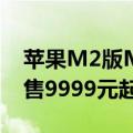 苹果M2版MacBook Pro开启预订 限购2台售9999元起