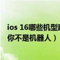 ios 16哪些机型建议更新（iOS 16新功能：可以向网站证明你不是机器人）
