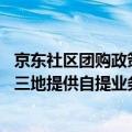 京东社区团购政策（京东社区团购京喜收缩 仅北京廊坊郑州三地提供自提业务）