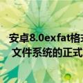 安卓8.0exfat格式优缺点（Android 13 或将获得对 exFAT 文件系统的正式支持）