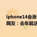 iphone14会涨价吗（iPhone 14或提高全系售价上热搜！网友：去年就这么说）