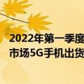 2022年第一季度5g手机市场占有率（中国信通院：5月国内市场5G手机出货量1773.9万部 同比增长6.0%）